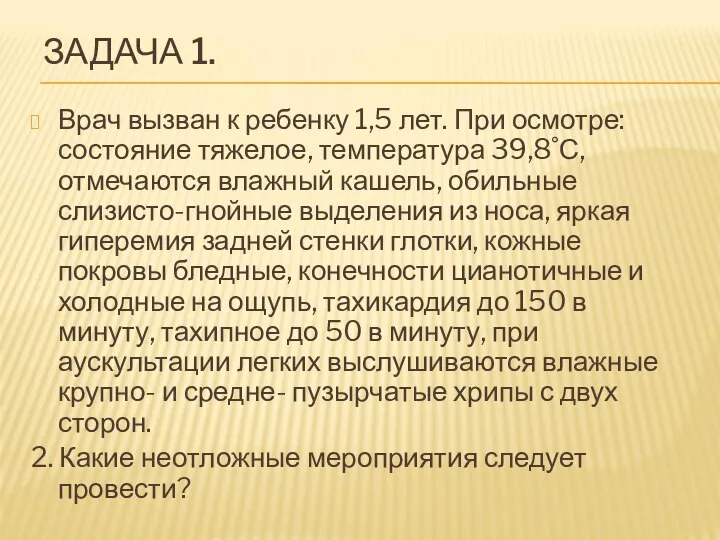 ЗАДАЧА 1. Врач вызван к ребенку 1,5 лет. При осмотре: состояние тяжелое,