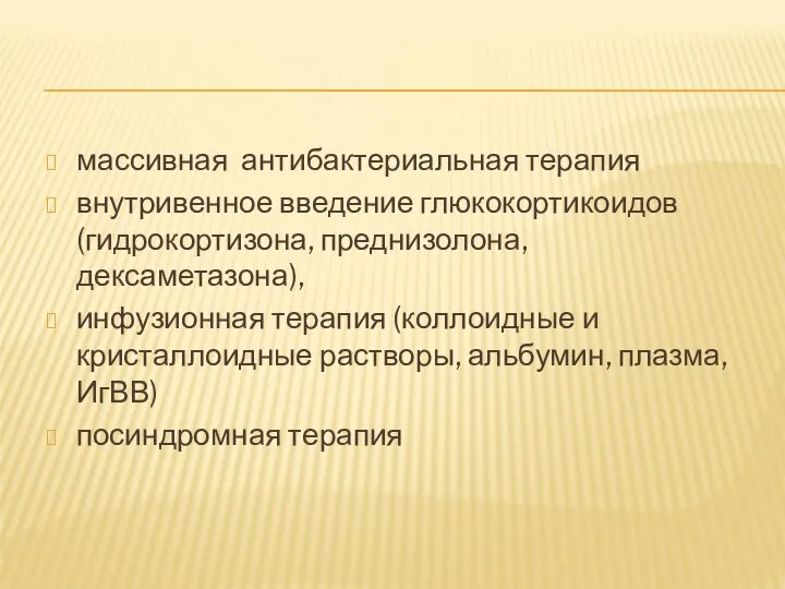 массивная антибактериальная терапия внутривенное введение глюкокортикоидов (гидрокортизона, преднизолона, дексаметазона), инфузионная терапия (коллоидные