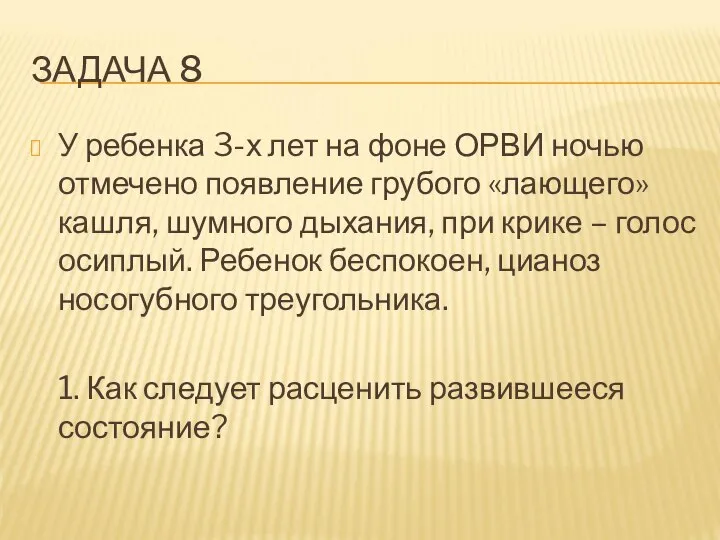 ЗАДАЧА 8 У ребенка 3-х лет на фоне ОРВИ ночью отмечено появление