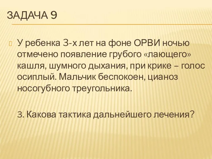 ЗАДАЧА 9 У ребенка 3-х лет на фоне ОРВИ ночью отмечено появление