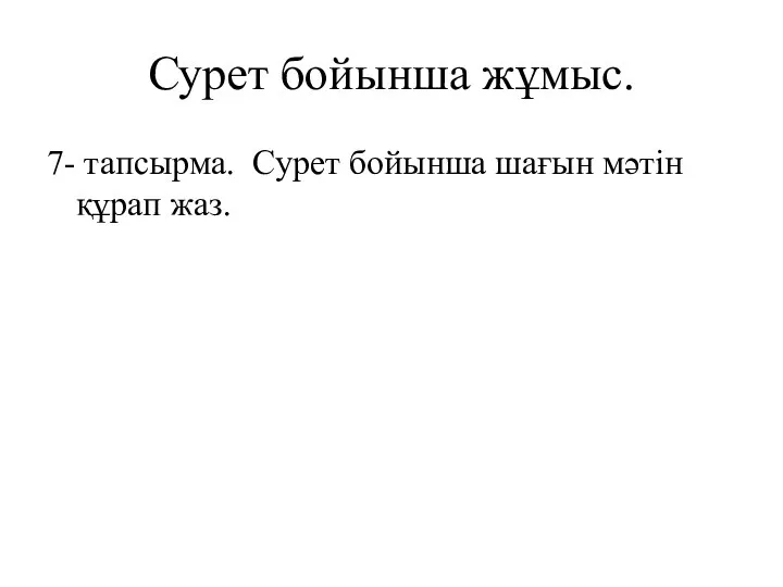 Сурет бойынша жұмыс. 7- тапсырма. Сурет бойынша шағын мәтін құрап жаз.