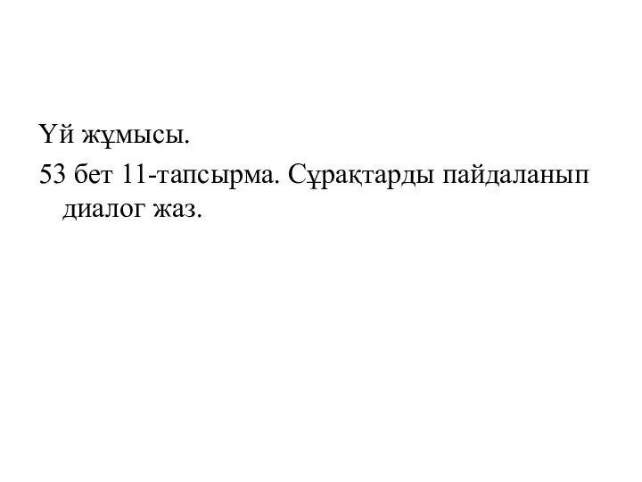 Үй жұмысы. 53 бет 11-тапсырма. Сұрақтарды пайдаланып диалог жаз.