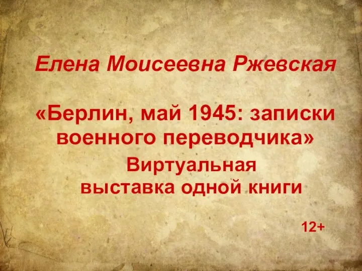 Елена Моисеевна Ржевская «Берлин, май 1945: записки военного переводчика» Виртуальная выставка одной книги 12+