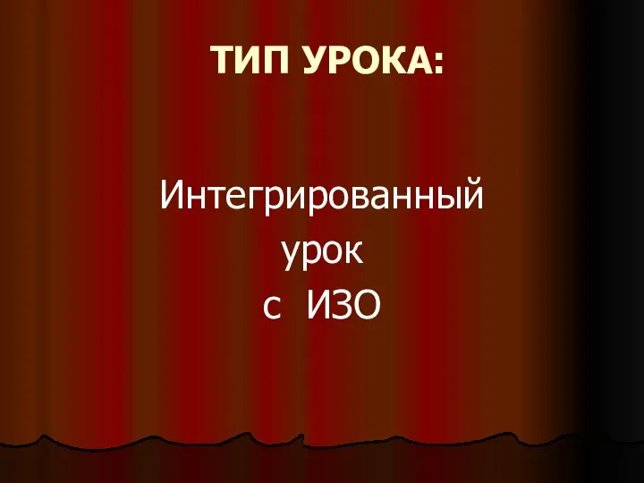 ТИП УРОКА: Интегрированный урок с ИЗО