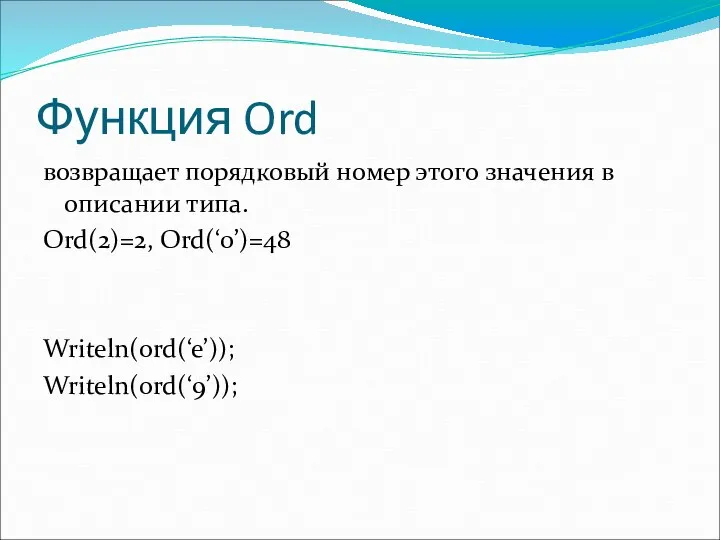 Функция Ord возвращает порядковый номер этого значения в описании типа. Ord(2)=2, Ord(‘0’)=48 Writeln(ord(‘e’)); Writeln(ord(‘9’));
