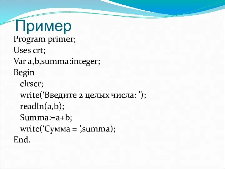 Пример Program primer; Uses crt; Var a,b,summa:integer; Begin clrscr; write(‘Введите 2 целых