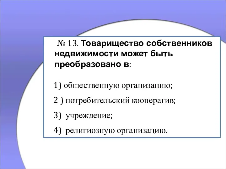 № 13. Товарищество собственников недвижимости может быть преобразовано в: 1) общественную организацию;