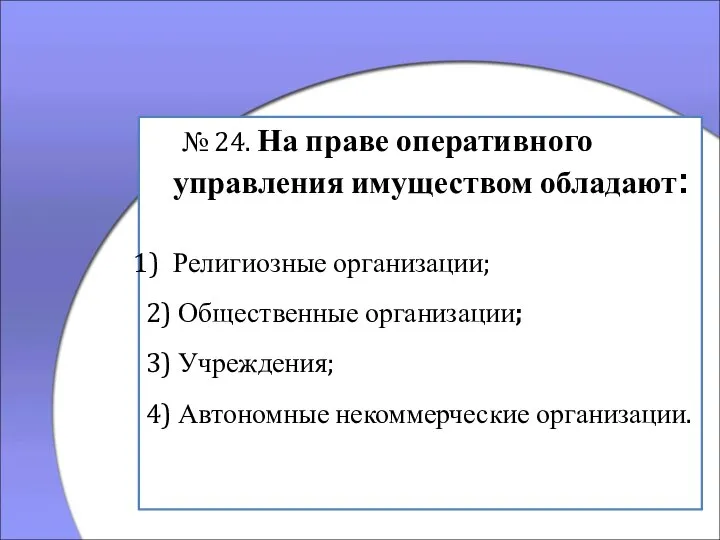 № 24. На праве оперативного управления имуществом обладают: Религиозные организации; 2) Общественные