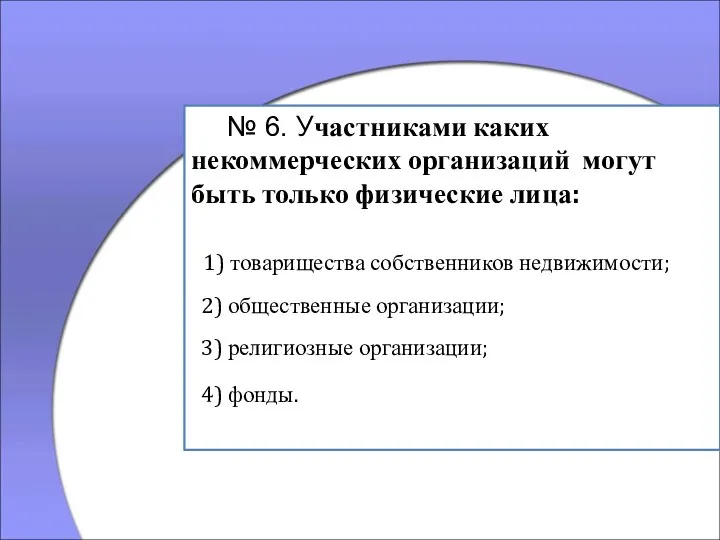 № 6. Участниками каких некоммерческих организаций могут быть только физические лица: 1)