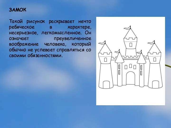 ЗАМОК Такой рисунок раскрывает нечто ребяческое в характере, несерьезное, легкомысленное. Он означает