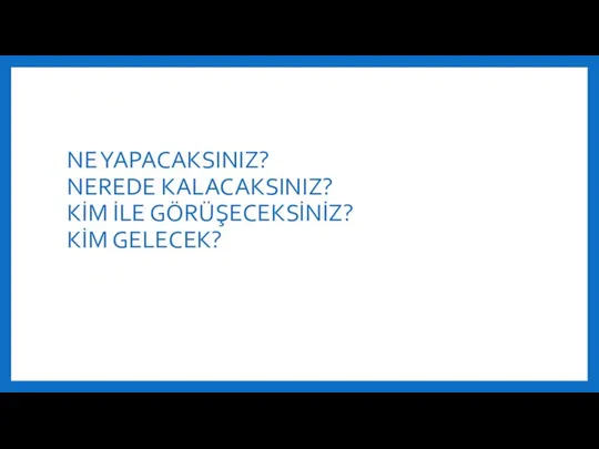 NE YAPACAKSINIZ? NEREDE KALACAKSINIZ? KİM İLE GÖRÜŞECEKSİNİZ? KİM GELECEK?