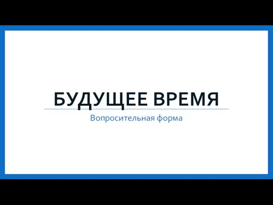 БУДУЩЕЕ ВРЕМЯ Вопросительная форма