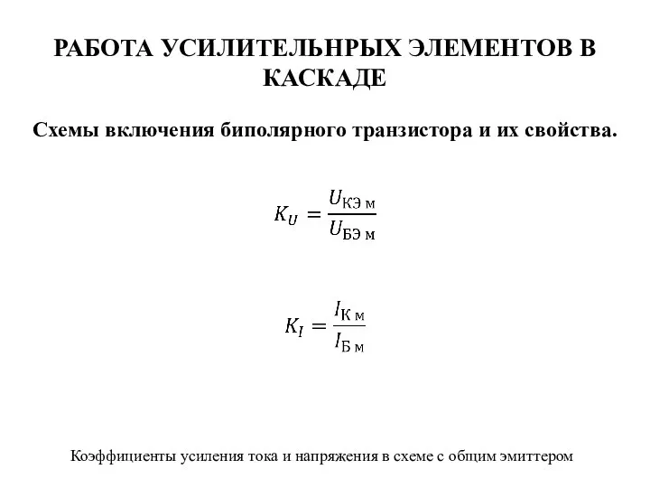 РАБОТА УСИЛИТЕЛЬНРЫХ ЭЛЕМЕНТОВ В КАСКАДЕ Схемы включения биполярного транзистора и их свойства.