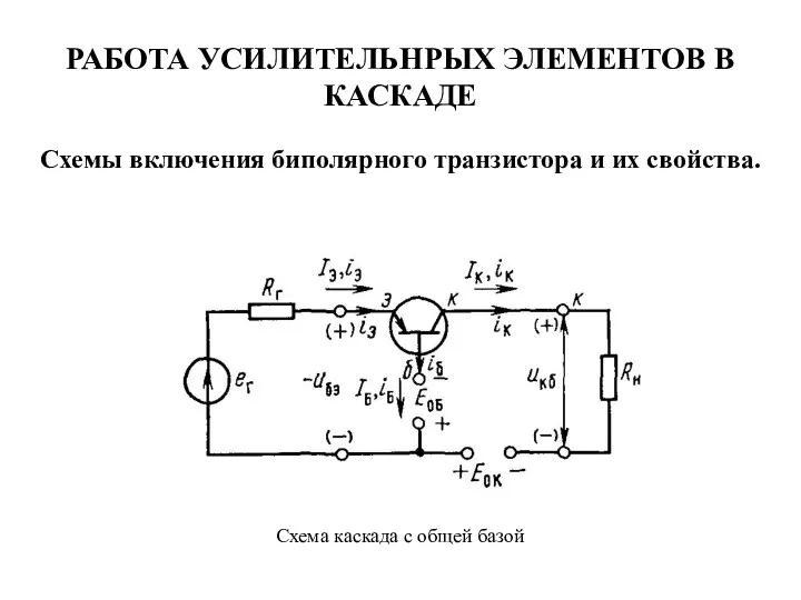 РАБОТА УСИЛИТЕЛЬНРЫХ ЭЛЕМЕНТОВ В КАСКАДЕ Схемы включения биполярного транзистора и их свойства.