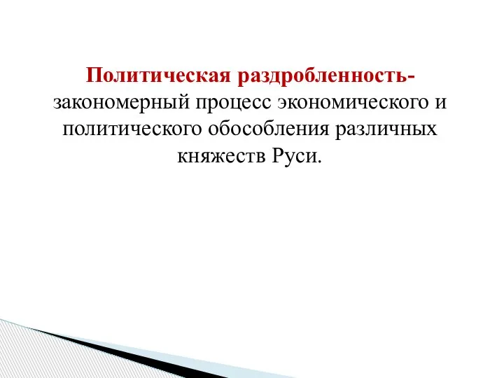 Политическая раздробленность- закономерный процесс экономического и политического обособления различных княжеств Руси.