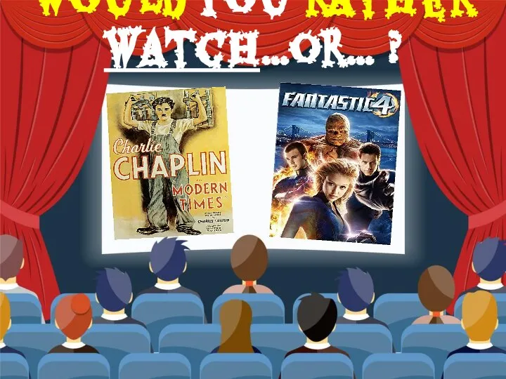 Would you rather watch…or… ?