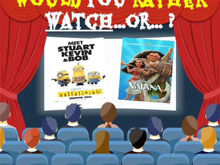 Would you rather watch…or… ?