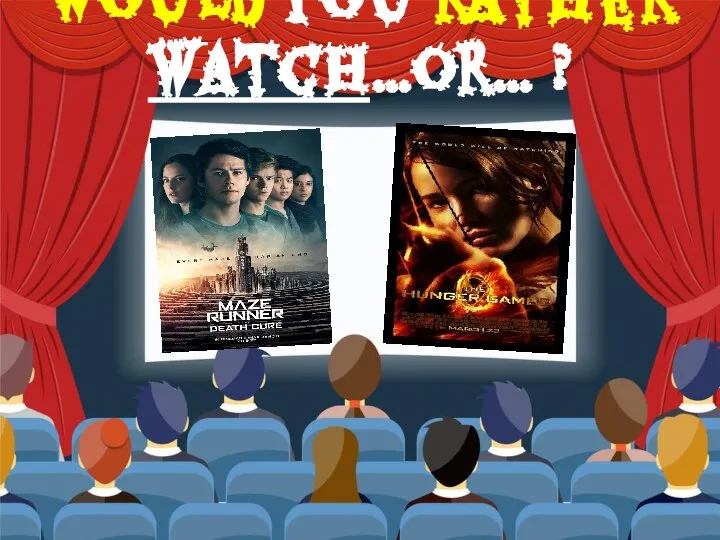 Would you rather watch…or… ?