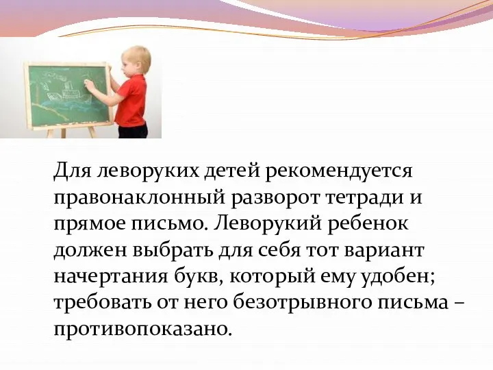 Для леворуких детей рекомендуется правонаклонный разворот тетради и прямое письмо. Леворукий ребенок