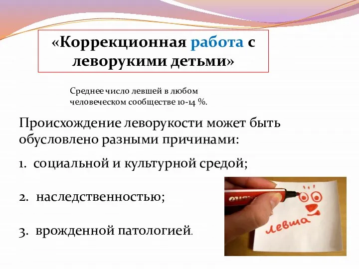 «Коррекционная работа с леворукими детьми» Происхождение леворукости может быть обусловлено разными причинами: