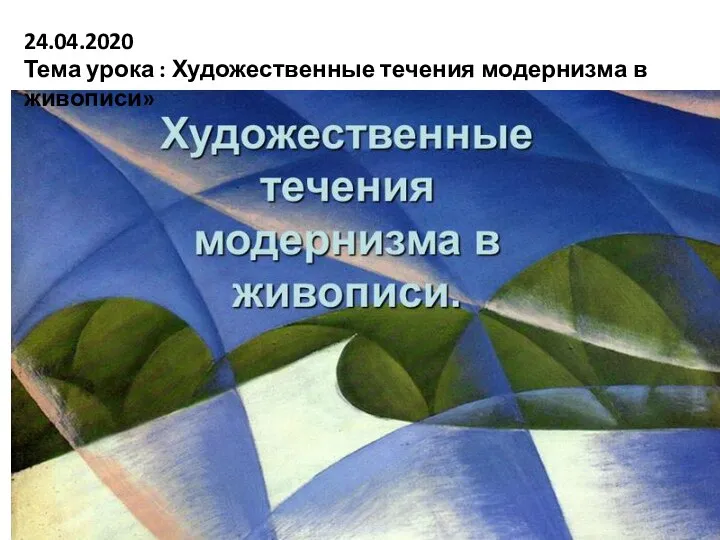 24.04.2020 Тема урока : Художественные течения модернизма в живописи»