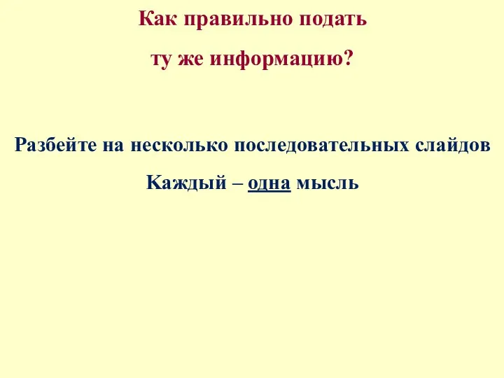 Как правильно подать ту же информацию? Разбейте на несколько последовательных слайдов Kaждый