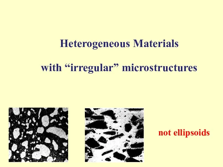 Heterogeneous Materials with “irregular” microstructures Highly Irregular microgeometries not ellipsoids