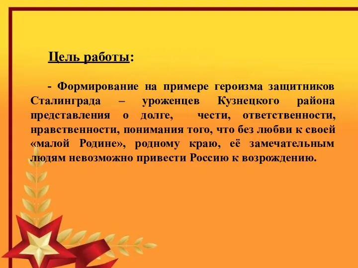 Цель работы: - Формирование на примере героизма защитников Сталинграда – уроженцев Кузнецкого