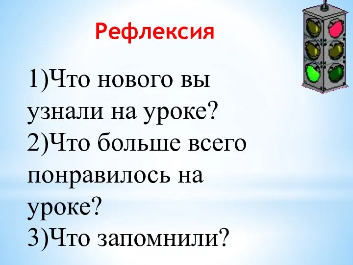 Рефлексия 1)Что нового вы узнали на уроке? 2)Что больше всего понравилось на уроке? 3)Что запомнили?