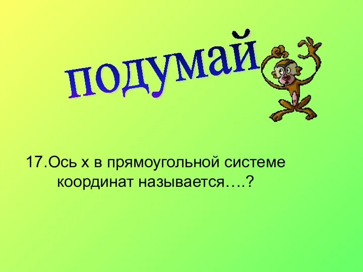 подумай 17.Ось х в прямоугольной системе координат называется….?