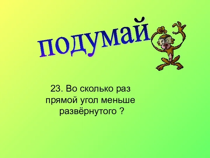 подумай 23. Во сколько раз прямой угол меньше развёрнутого ?