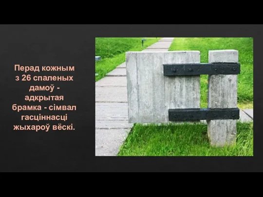 Перад кожным з 26 спаленых дамоў - адкрытая брамка - сімвал гасціннасці жыхароў вёскі.