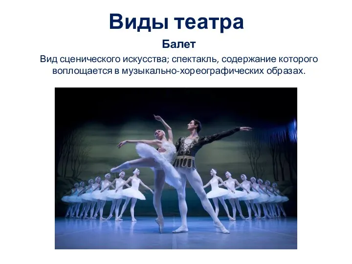 Виды театра Балет Вид сценического искусства; спектакль, содержание которого воплощается в музыкально-хореографических образах.