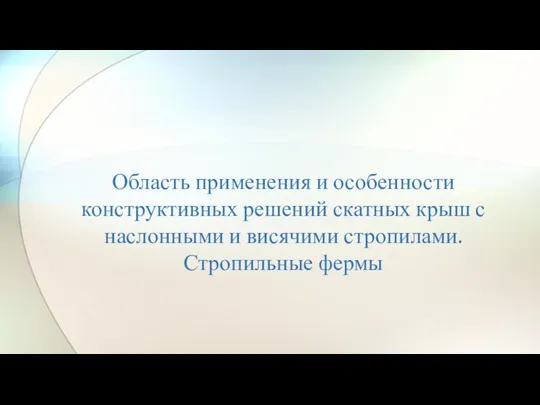 Область применения и особенности конструктивных решений скатных крыш с наслонными и висячими стропилами. Стропильные фермы