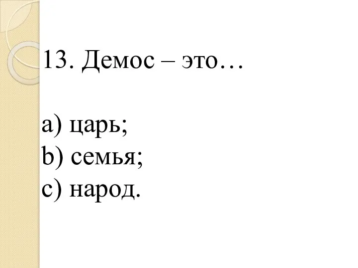 13. Демос – это… a) царь; b) семья; c) народ.