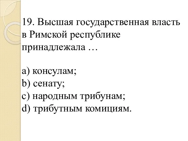 19. Высшая государственная власть в Римской республике принадлежала … a) консулам; b)