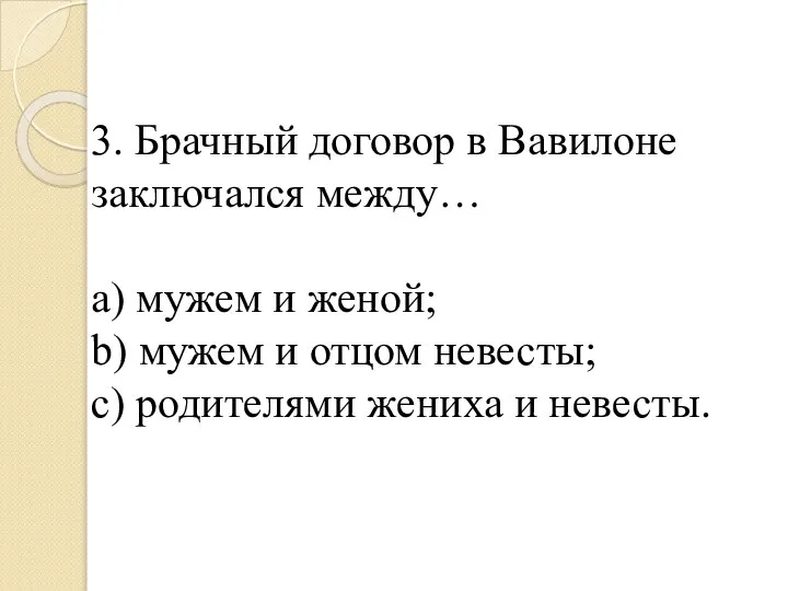 3. Брачный договор в Вавилоне заключался между… a) мужем и женой; b)