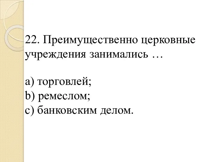 22. Преимущественно церковные учреждения занимались … a) торговлей; b) ремеслом; c) банковским делом.