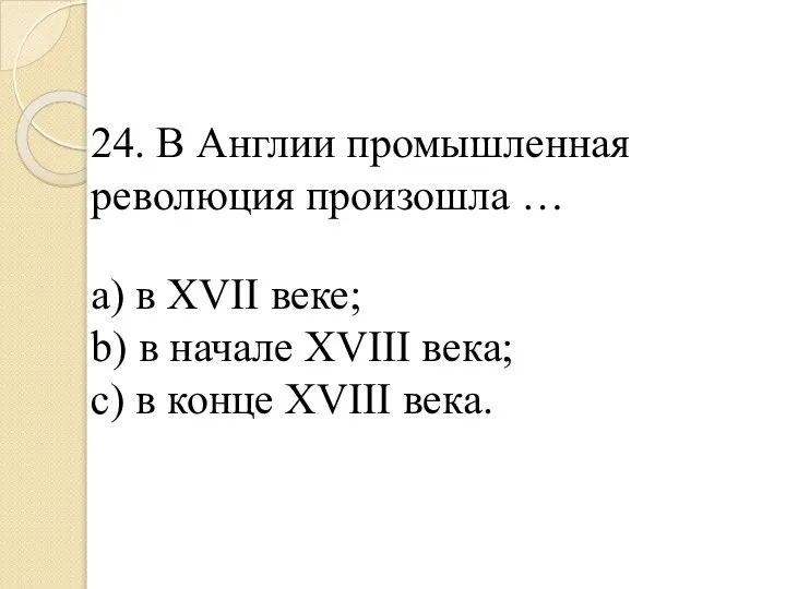 24. В Англии промышленная революция произошла … a) в XVII веке; b)