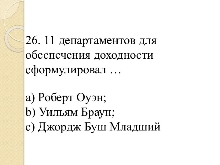 26. 11 департаментов для обеспечения доходности сформулировал … a) Роберт Оуэн; b)