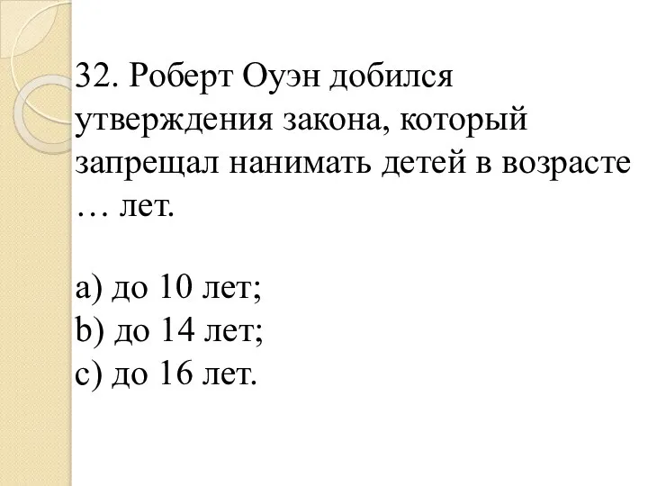 32. Роберт Оуэн добился утверждения закона, который запрещал нанимать детей в возрасте