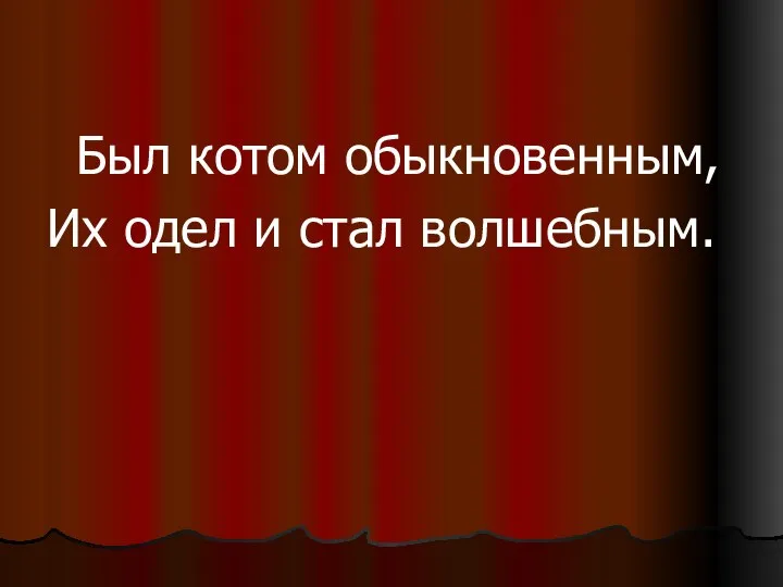 Был котом обыкновенным, Их одел и стал волшебным.