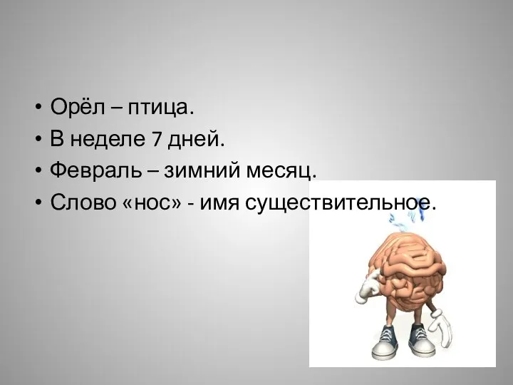 Орёл – птица. В неделе 7 дней. Февраль – зимний месяц. Слово «нос» - имя существительное.