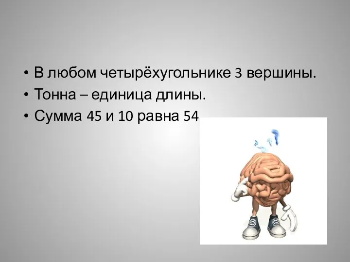 В любом четырёхугольнике 3 вершины. Тонна – единица длины. Сумма 45 и 10 равна 54.