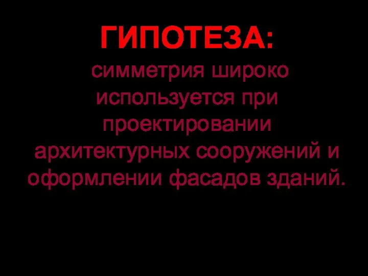 ГИПОТЕЗА: симметрия широко используется при проектировании архитектурных сооружений и оформлении фасадов зданий.