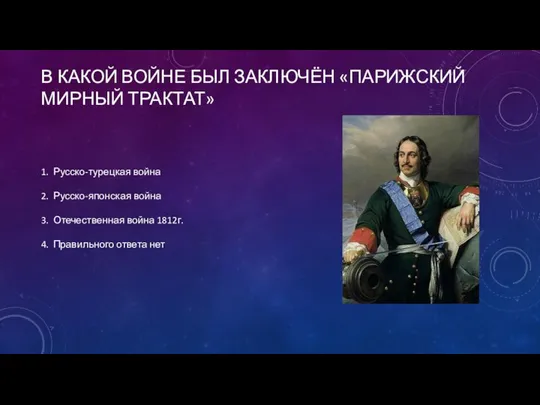 В КАКОЙ ВОЙНЕ БЫЛ ЗАКЛЮЧЁН «ПАРИЖСКИЙ МИРНЫЙ ТРАКТАТ» 1. Русско-турецкая война 2.