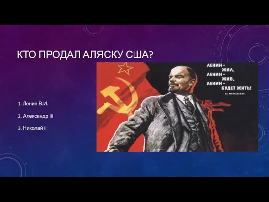 КТО ПРОДАЛ АЛЯСКУ США? 1. Ленин В.И. 2. Александр III 3. Николай II