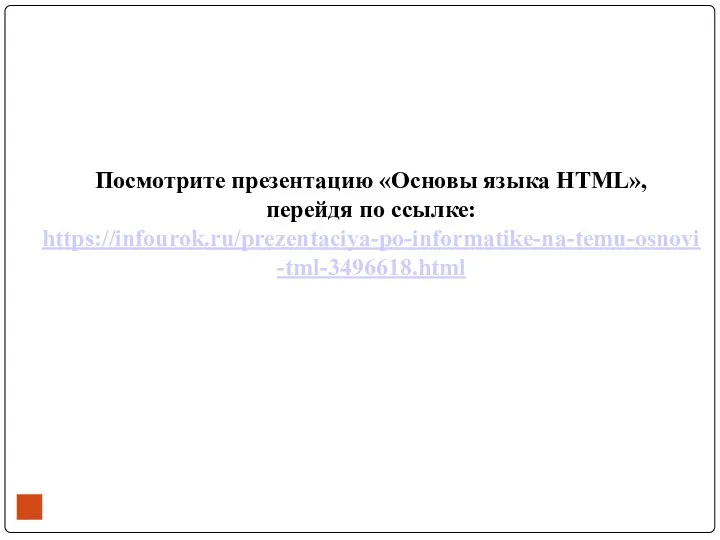 Посмотрите презентацию «Основы языка HTML», перейдя по ссылке: https://infourok.ru/prezentaciya-po-informatike-na-temu-osnovi-tml-3496618.html