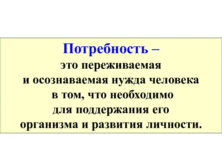 Потребность – это переживаемая и осознаваемая нужда человека в том, что необходимо