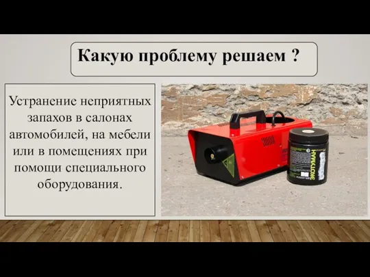 Какую проблему решаем ? Устранение неприятных запахов в салонах автомобилей, на мебели